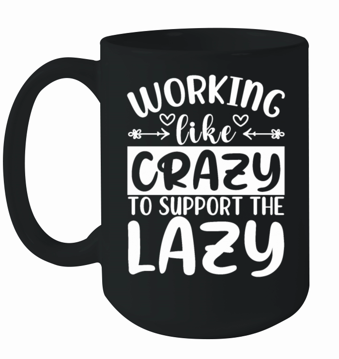 Working Like Crazy To Support The Lazy - Funny Har Ceramic Mug