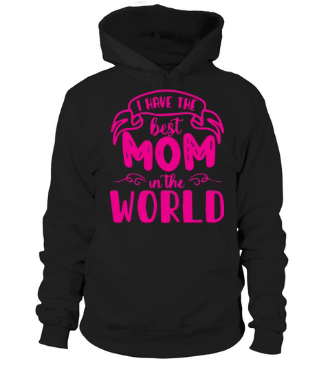 I Have the Best Mom in the World Hoodie Unisex