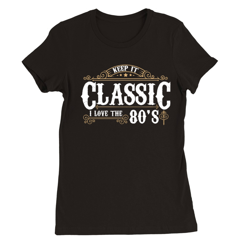 Keep it Classic I Love the 80s Retro Decor Premium Womens Crewneck T-shirt