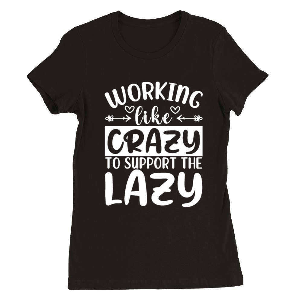 Working Like Crazy To Support The Lazy - Funny Har Premium Womens Crewneck T-shirt