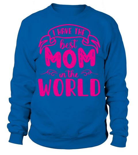 I Have the Best Mom in the World Sweatshirt Unisex