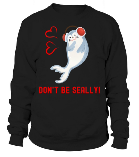 Seal Pun Dont Be Seally Cute Funny Animal Pun Sweatshirt Unisex