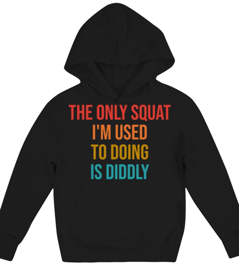 THE ONLY SQUAT IM USED TO DOING IS DIDDLY Kids Hoodie