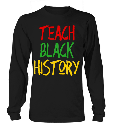 Teach Black History Shirt Long sleeved Unisex