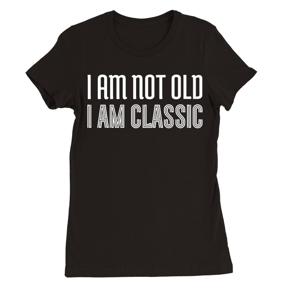 I am not old i am classic Premium Womens Crewneck T-shirt