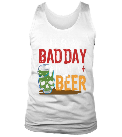 Its A Bad Day To Be A Beer Shirt Funny Beer Its Tank Top Unisex