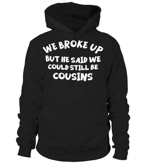We Broke Up But He Said We Could Still Be Cousins Hoodie Unisex
