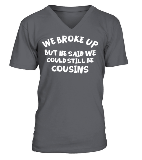 We Broke Up But He Said We Could Still Be Cousins V-Neck T-shirt