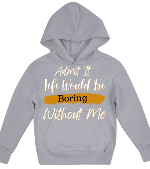 Admit It Life Would Be Boring Without Me Kids Hoodie
