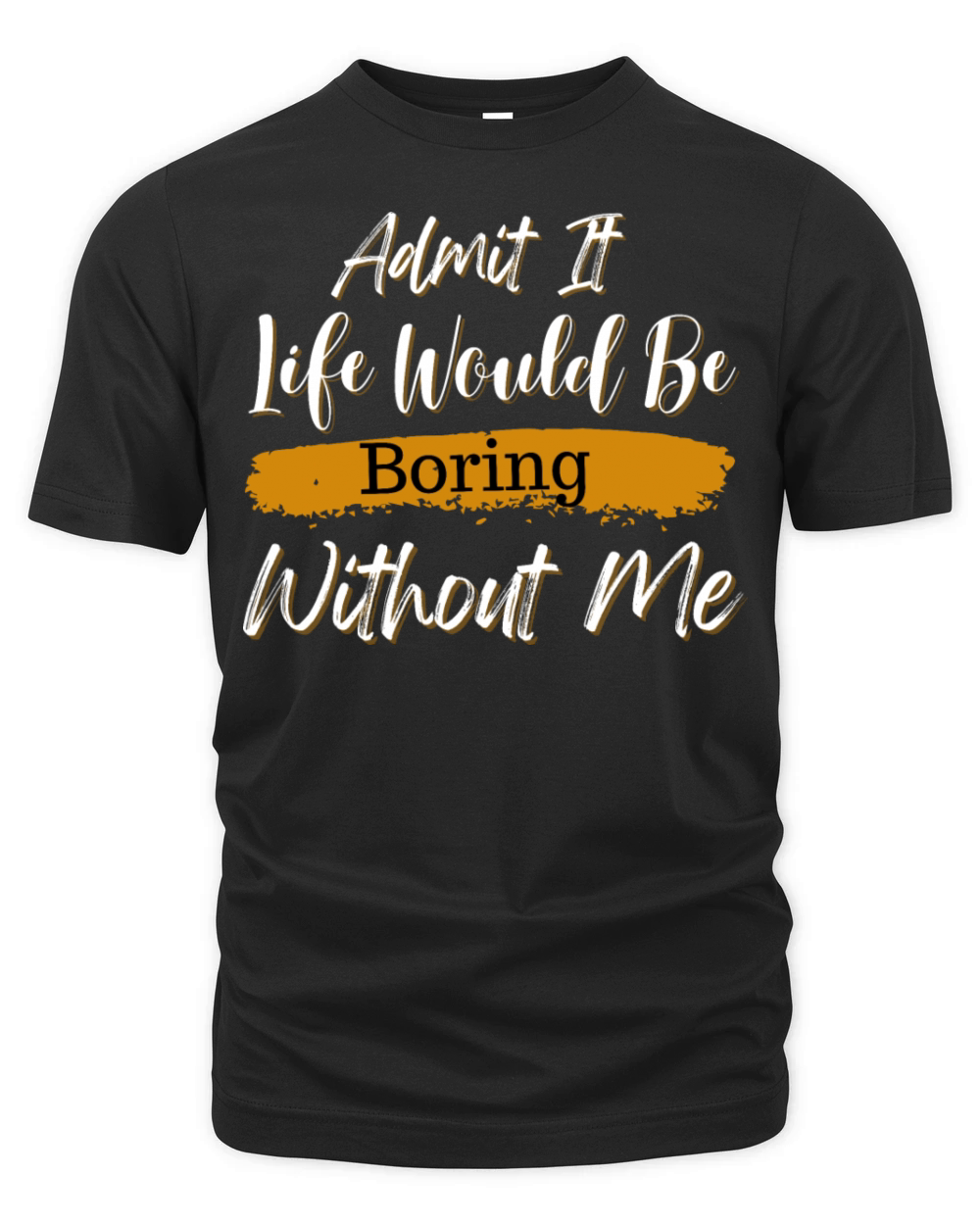 Admit It Life Would Be Boring Without Me Organic Unisex T-shirt