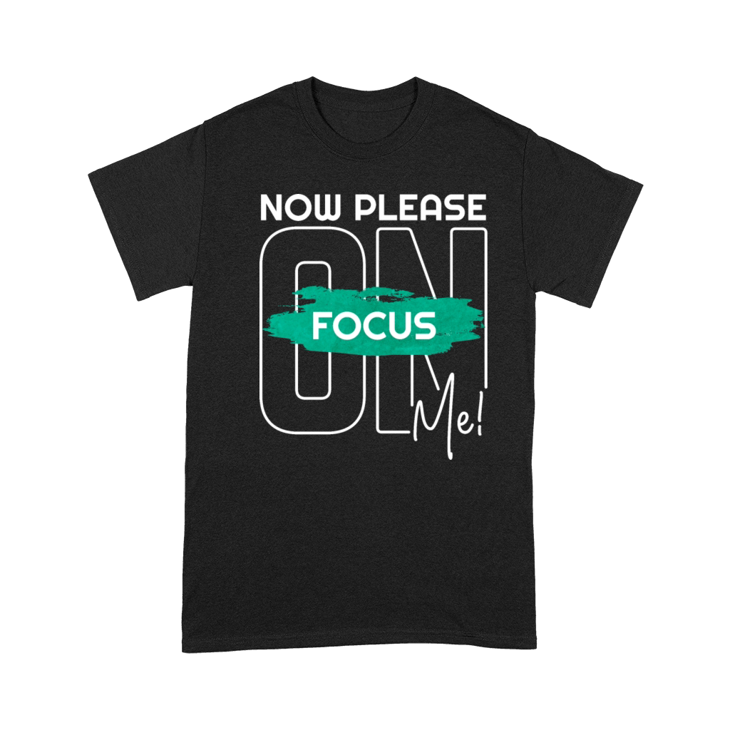 Now please focus on me inspiration life quote Premium T-shirt