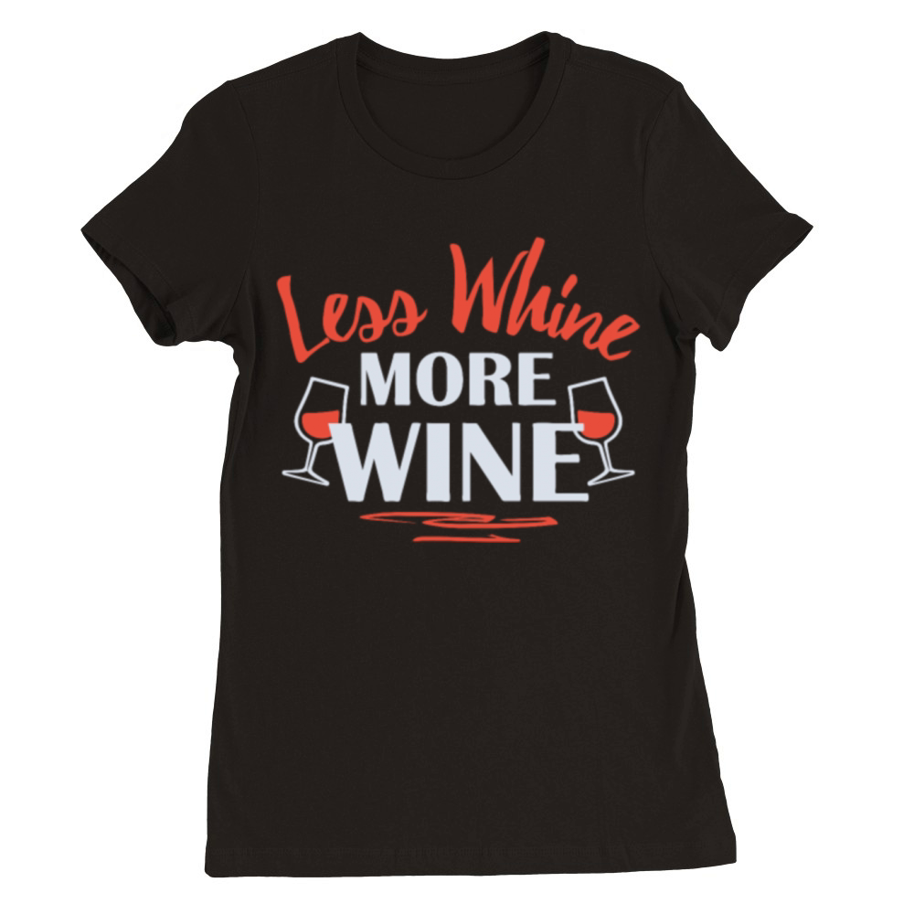 LESS WHINE MORE WINE Premium Womens Crewneck T-shirt