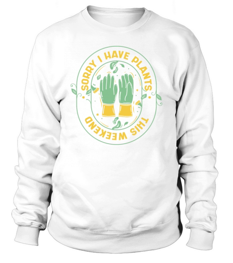 Sorry I Have Plants This Weekend Ideas Gardener Sweatshirt Unisex