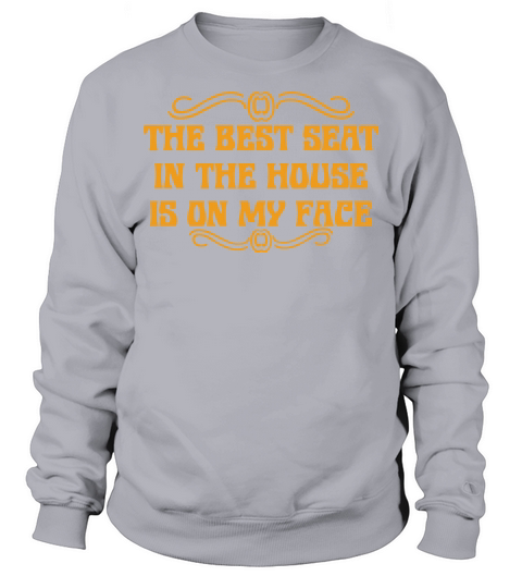 The Best Seat In The House Is On My Face Sweatshirt Unisex