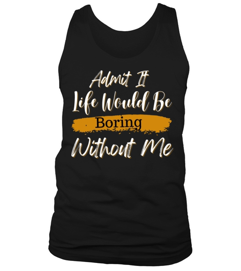 Admit It Life Would Be Boring Without Me Tank Top Unisex