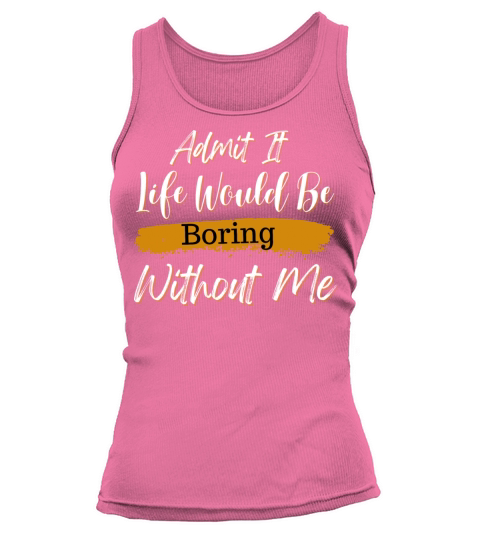 Admit It Life Would Be Boring Without Me Tank top Woman