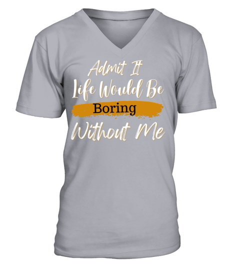 Admit It Life Would Be Boring Without Me V-Neck T-shirt