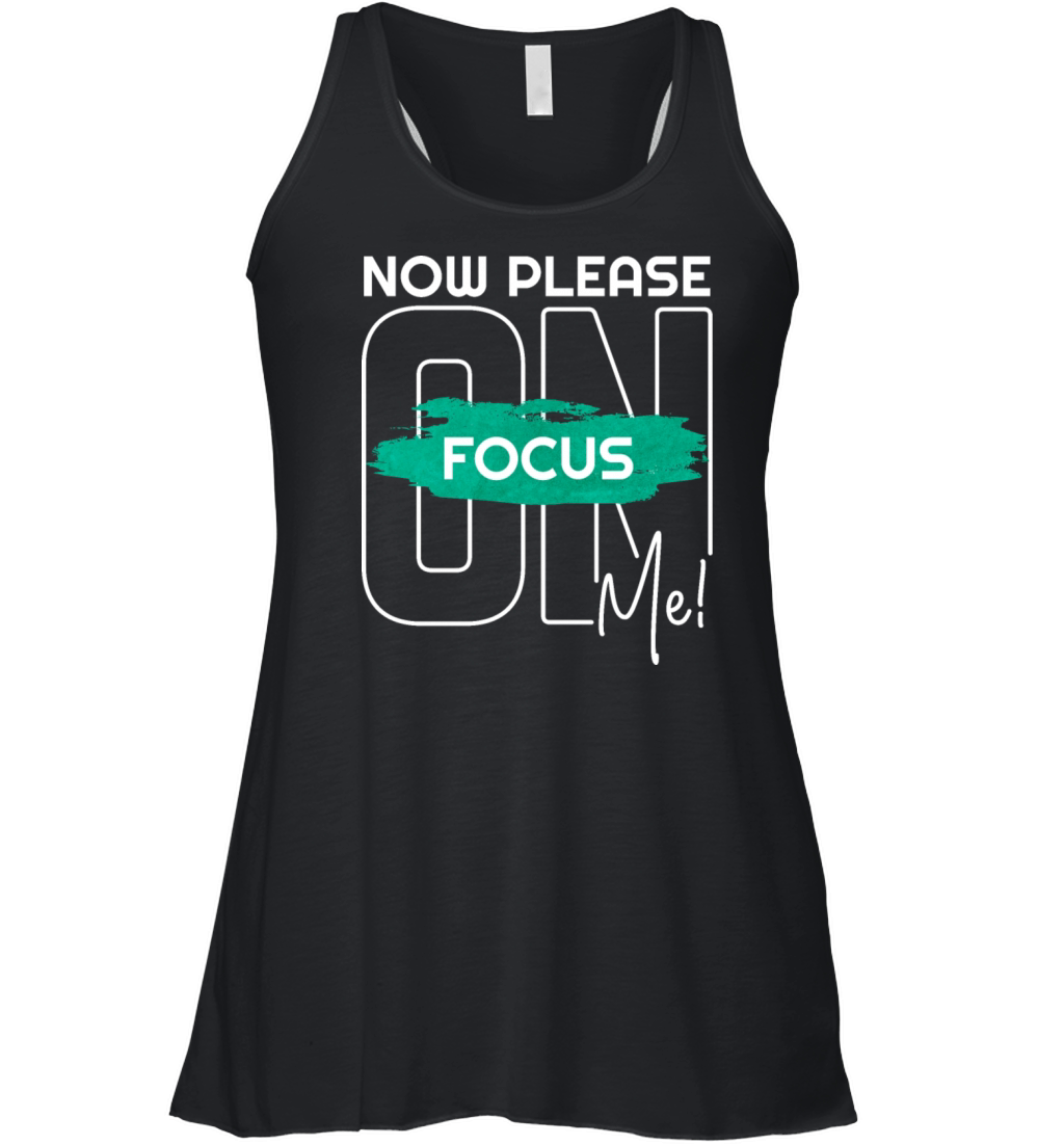 Now please focus on me inspiration life quote Women's Flowy Tank Top