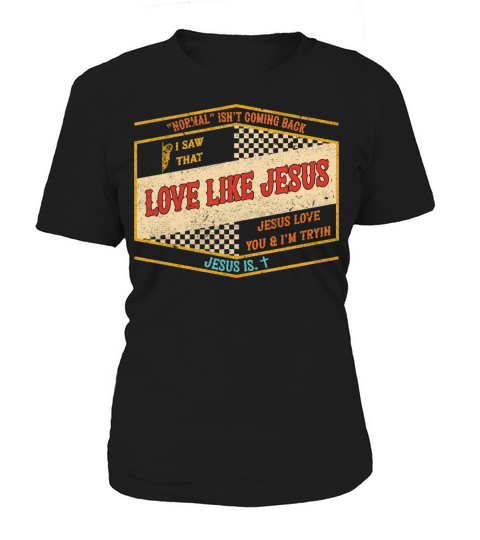 NORMAL ISNT COMING BACK SAW THAT LOVE LIKE JESUS Women's T-Shirt