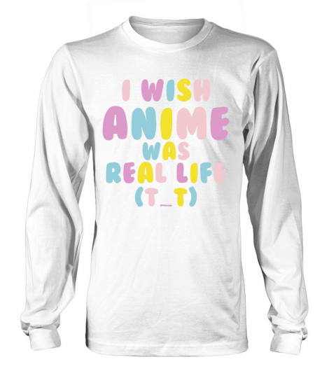 I Wish Anime Was Real Life Long sleeved Unisex