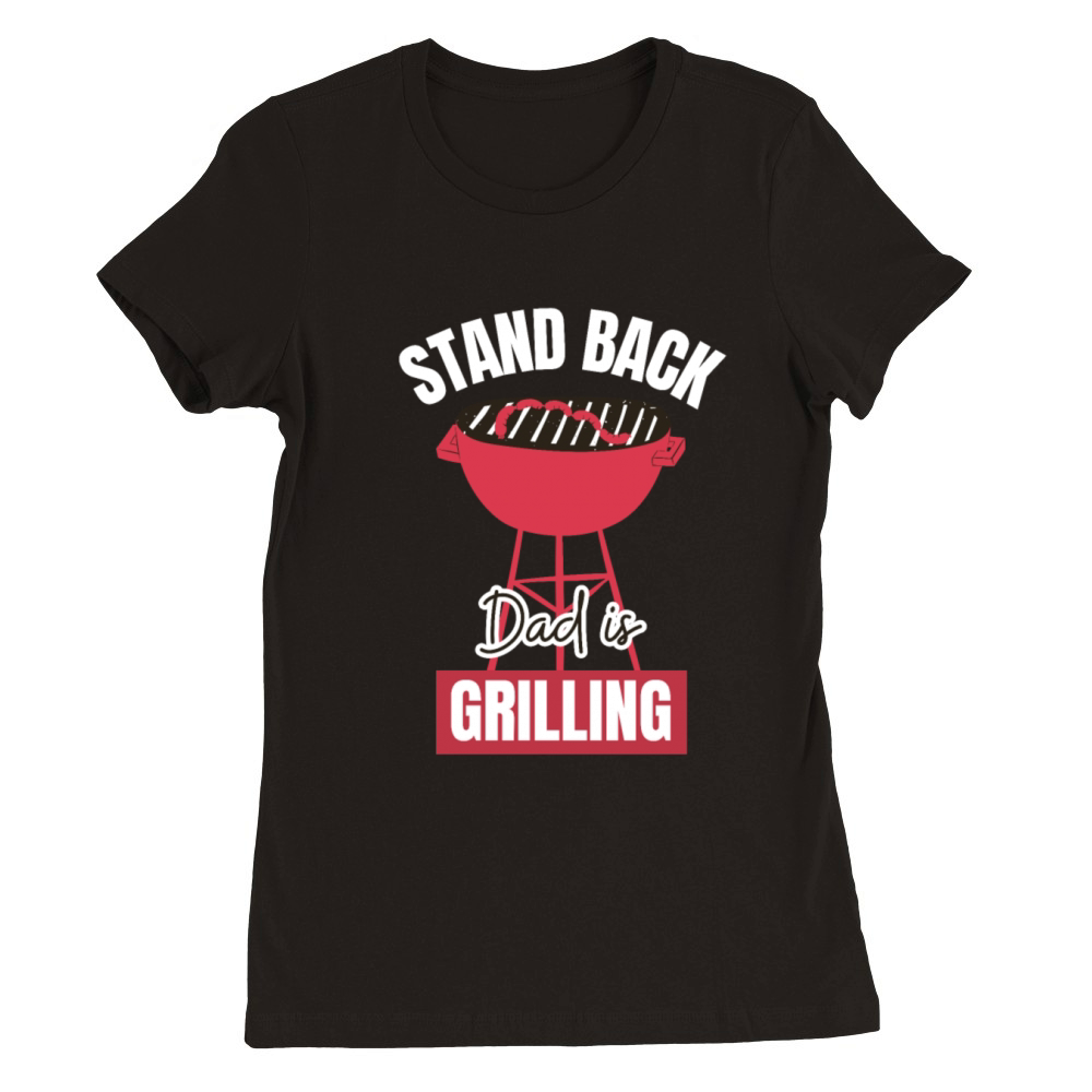 Stand Back Dad is Grilling Funny Grill Quote BBQ Premium Womens Crewneck T-shirt
