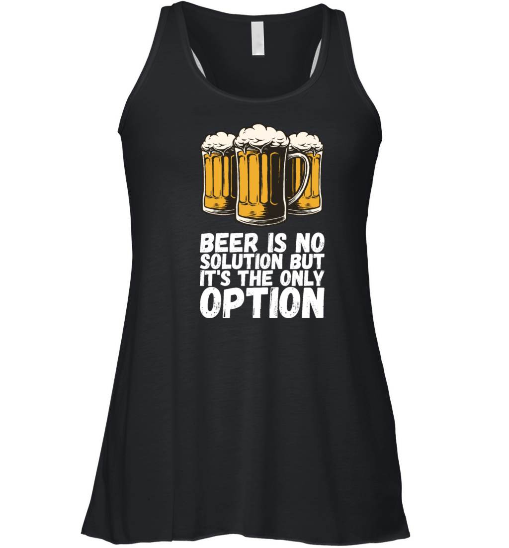 Beer Is No Solution But Its The Only Option Women's Flowy Tank Top