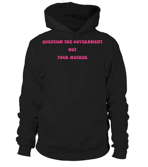 QUESTION THE GOVERNMENT NOT YOUR MOTHER Hoodie Unisex