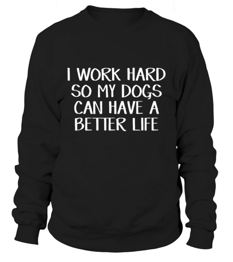 I work hard so my dogs can have a better lifepugch Sweatshirt Unisex