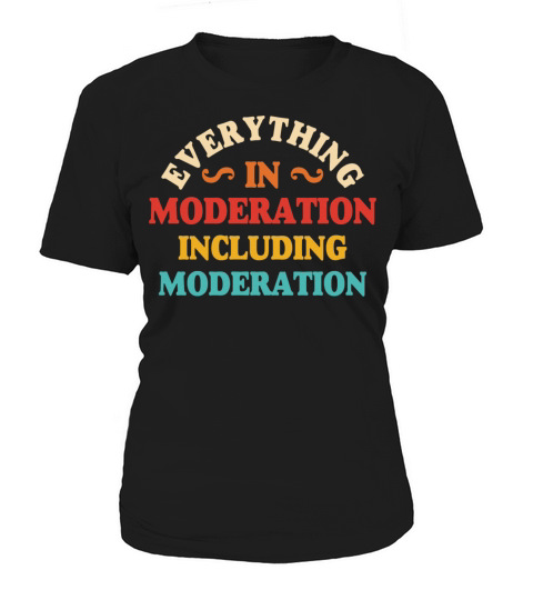 Everything In Moderation Including Moderation Women's T-Shirt