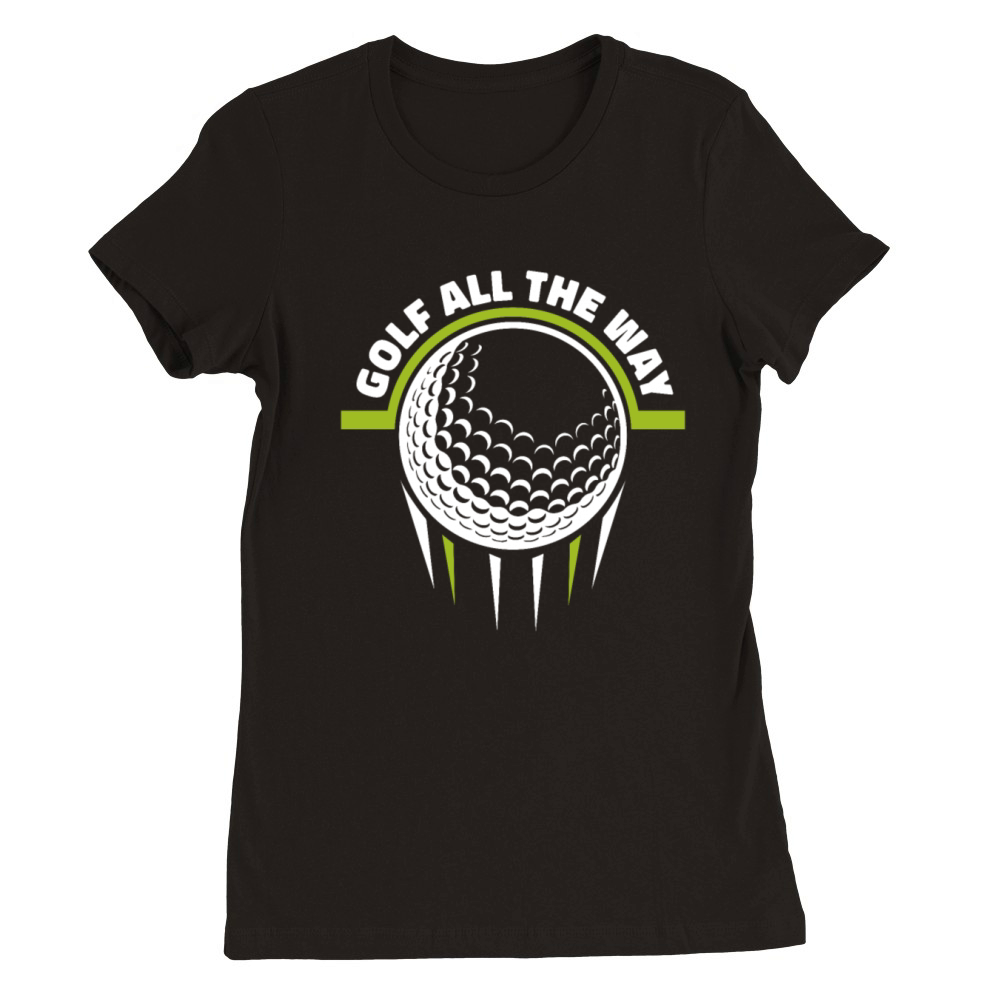 Golf All The Way Golfing Legend Player Pro Golfer Premium Womens Crewneck T-shirt