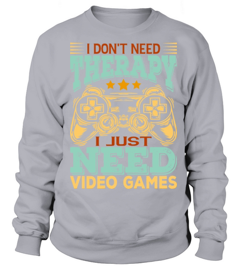I Dont Need Therapy I Just Need Video Games Sweatshirt Unisex