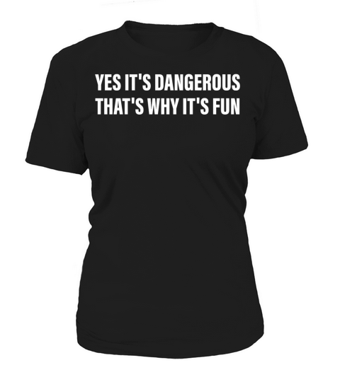 Yes Its Dangerous Thats Why Its Fun Women's T-Shirt