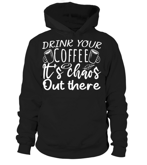 drink your coffee its chaos out there Coffee lover Hoodie Unisex