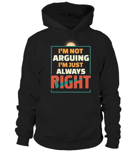 IM NOT ARGUING I M JUST ALWAYS RIGHT Hoodie Unisex