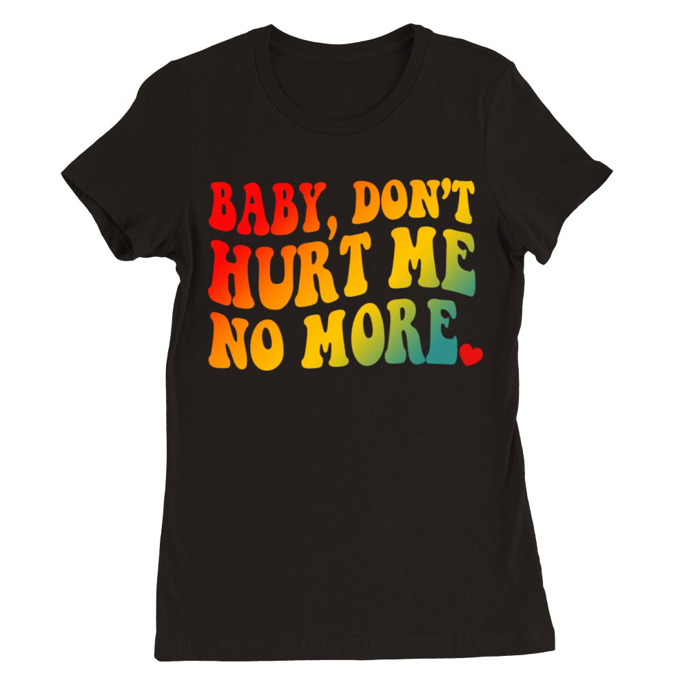 Baby Don’t Hurt Me No More Premium Womens Crewneck T-shirt