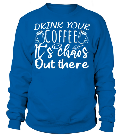 drink your coffee its chaos out there Coffee lover Sweatshirt Unisex