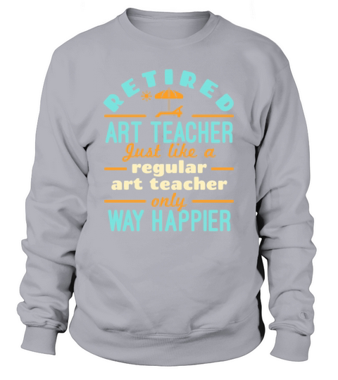 Retired Art Teacher Retirement Way Happier Sweatshirt Unisex