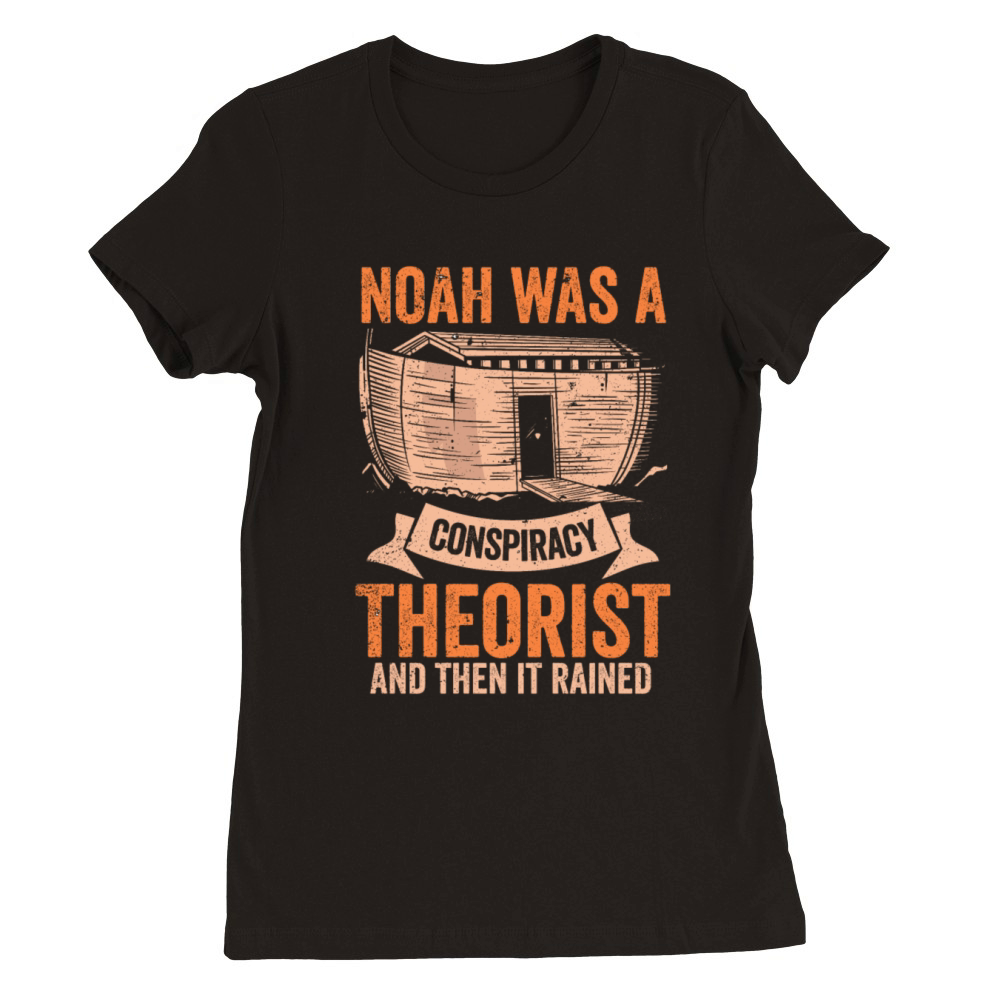 Noah Was A Conspiracy Theorist And The It Rained Premium Womens Crewneck T-shirt