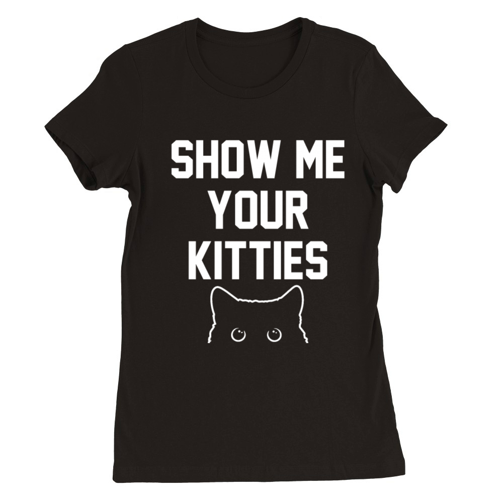 Show me your kitties Premium Womens Crewneck T-shirt