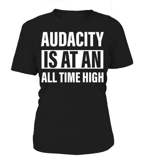 Audacity Is At An All Time High Women's T-Shirt