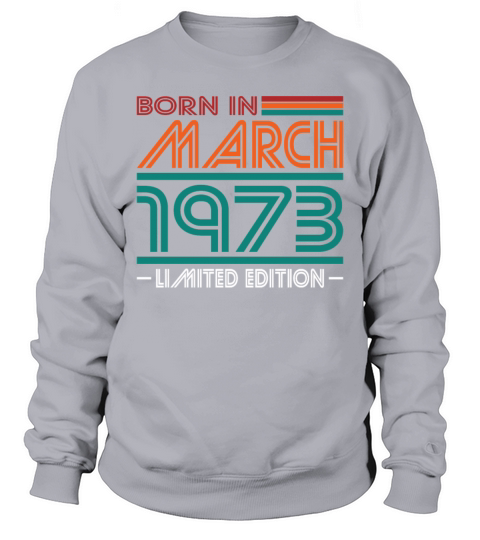 50th birthday march 1973 born in 1973 Sweatshirt Unisex
