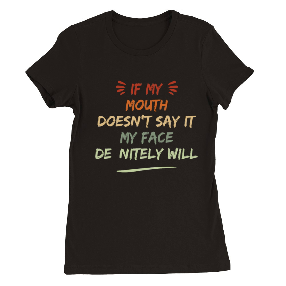 If My Mouth Doesnt Say It My Face Definitely Will Premium Womens Crewneck T-shirt