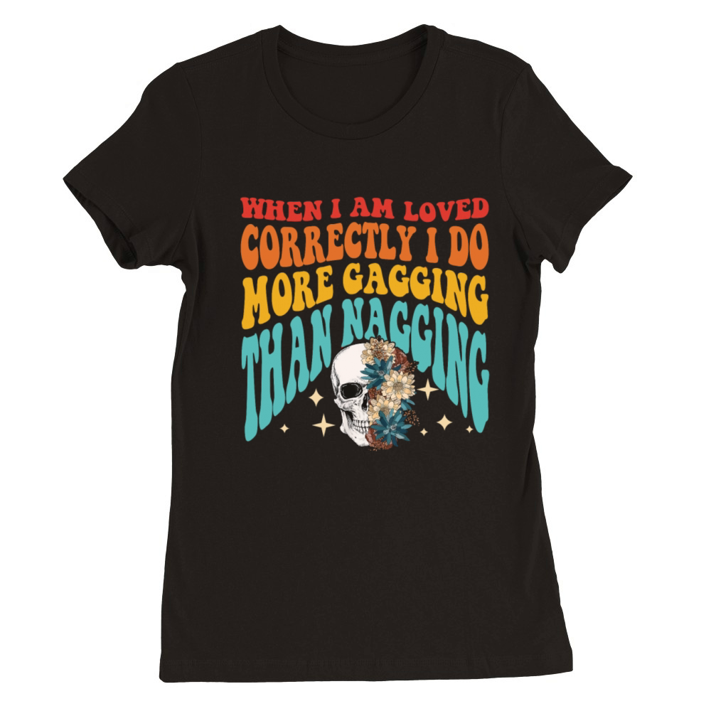 WHEN I AM LOVED CORRECTLY I DO MORE GAGGING Premium Womens Crewneck T-shirt