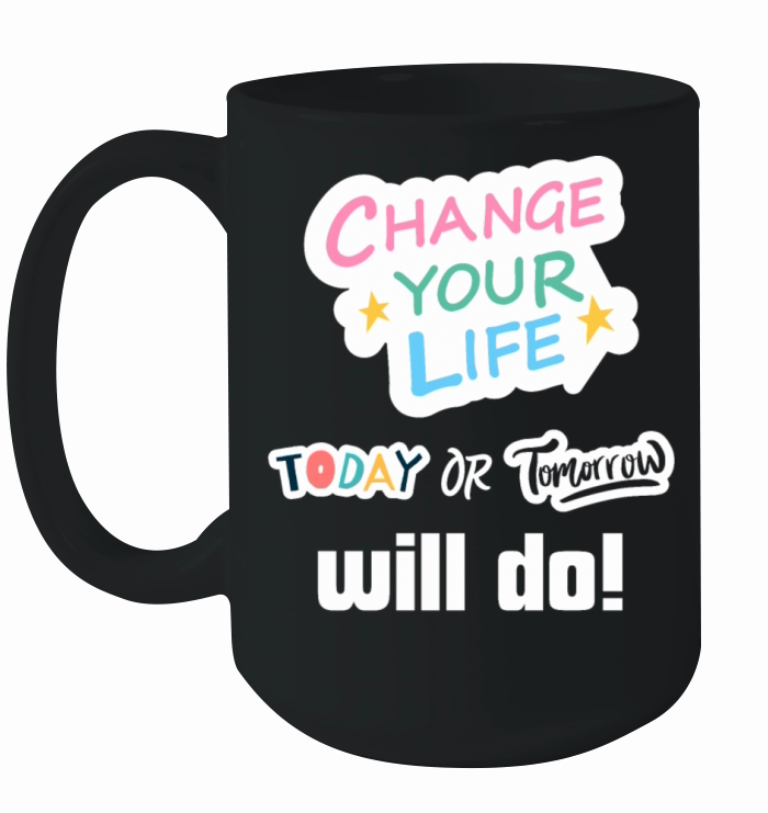 Change Your Life Today or Tomorrow Will Do Ceramic Mug