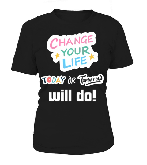 Change Your Life Today or Tomorrow Will Do Women's T-Shirt