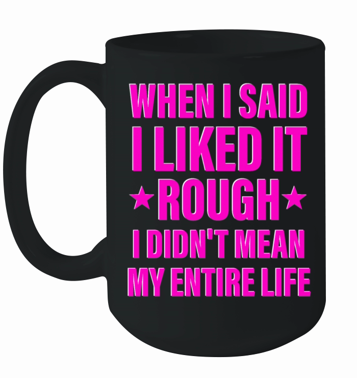 When I Said I Liked It Rough I Didnt Mean Ceramic Mug
