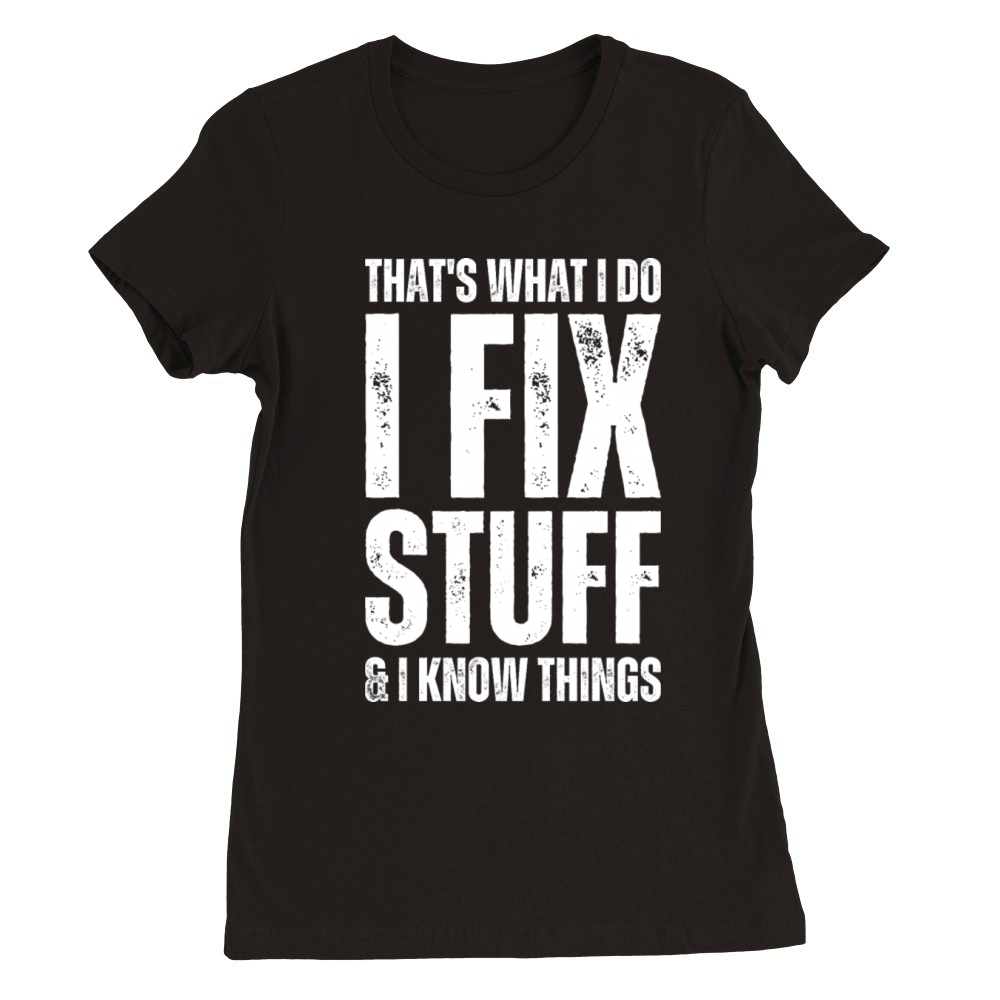 Thats What I Do I Fix Stuff And I Know Things Premium Womens Crewneck T-shirt
