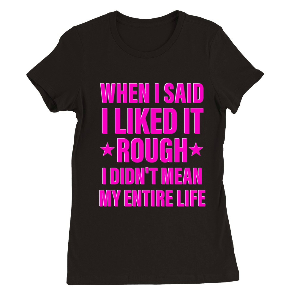 When I Said I Liked It Rough I Didnt Mean Premium Womens Crewneck T-shirt