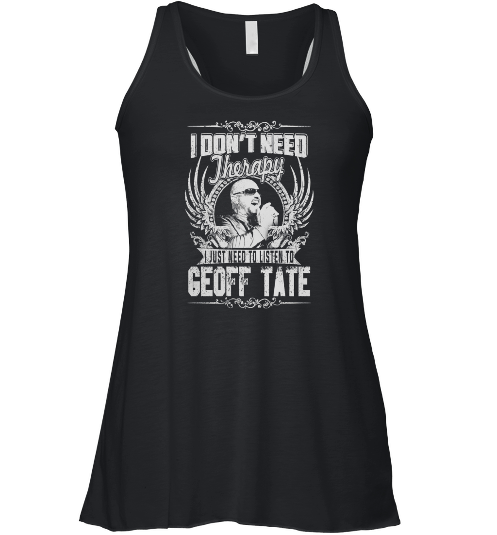 I Dont Need therapy i Just Need To Listen To Geoff Tate TShirt Women's Flowy Tank Top