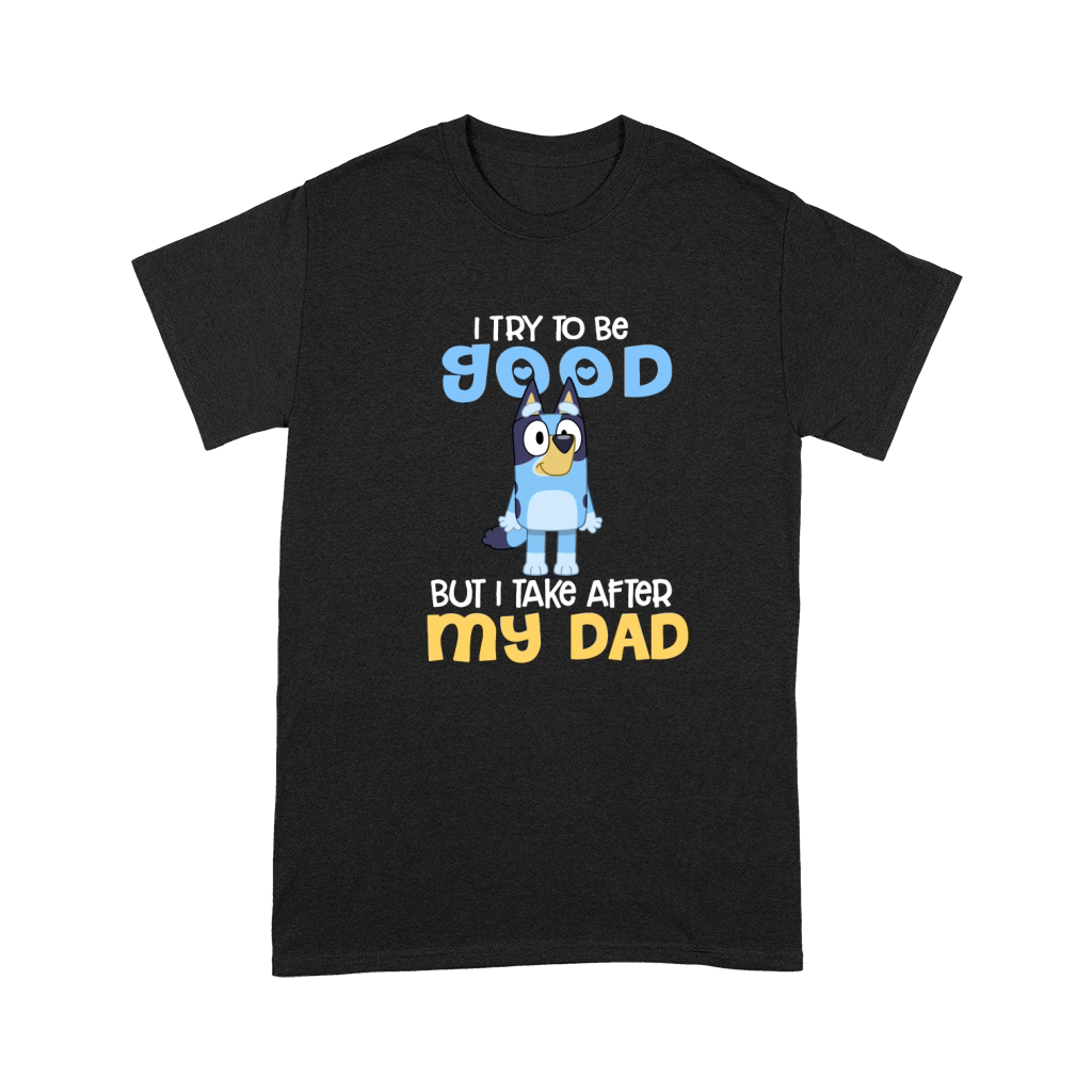 Bluey I Try To Be Good But I Take After My Dad Premium T-shirt